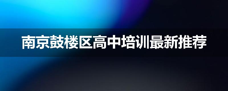 南京鼓楼区高中培训最新推荐