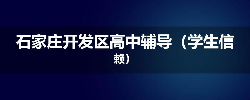 石家庄开发区高中辅导（学生信赖）