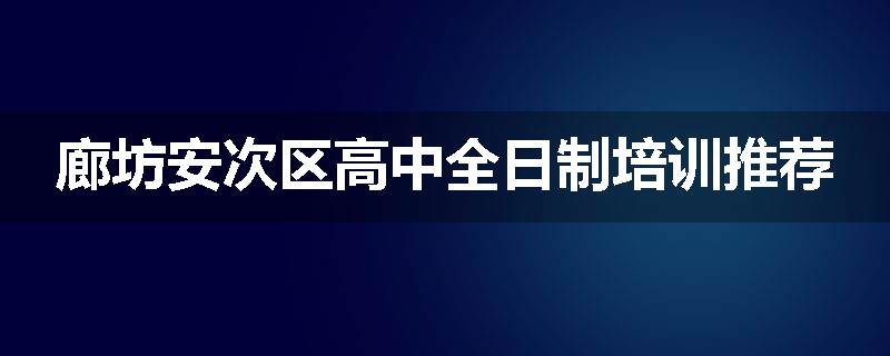 廊坊安次区高中全日制培训推荐