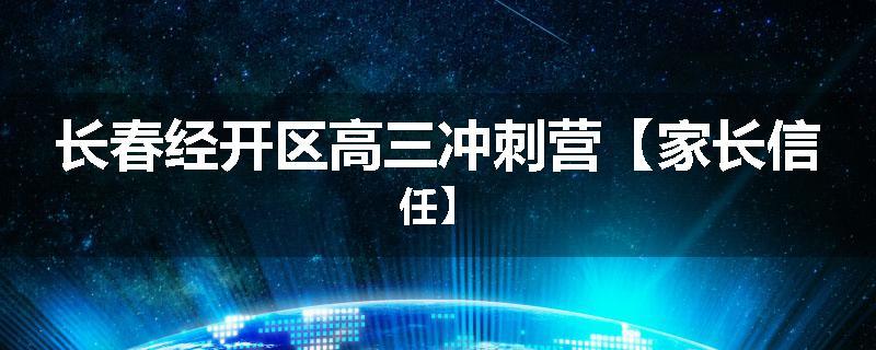 长春经开区高三冲刺营【家长信任】