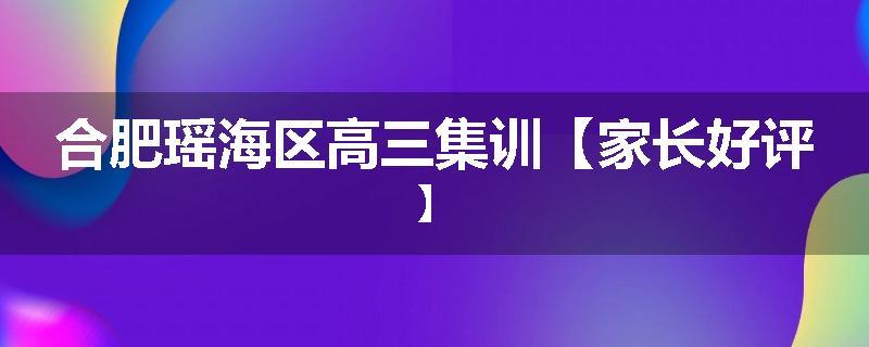 合肥瑶海区高三集训【家长好评】