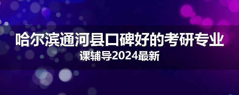 哈尔滨通河县口碑好的考研专业课辅导2024最新