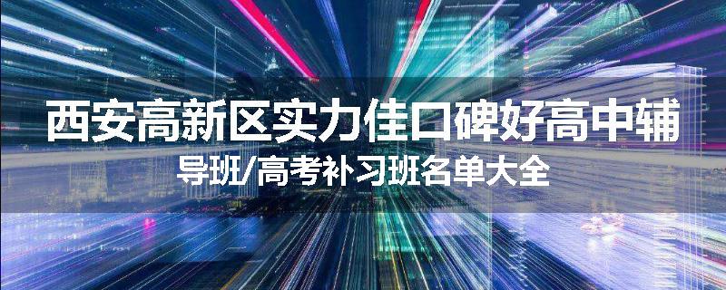 西安高新区实力佳口碑好高中辅导班/高考补习班名单大全
