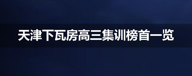 天津下瓦房高三集训榜首一览