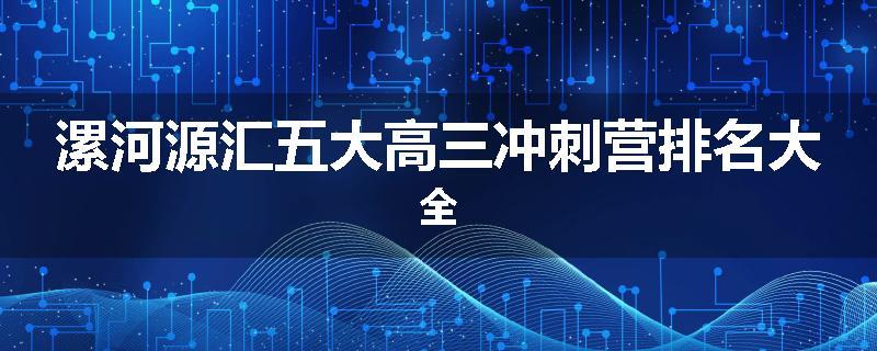 漯河源汇五大高三冲刺营排名大全
