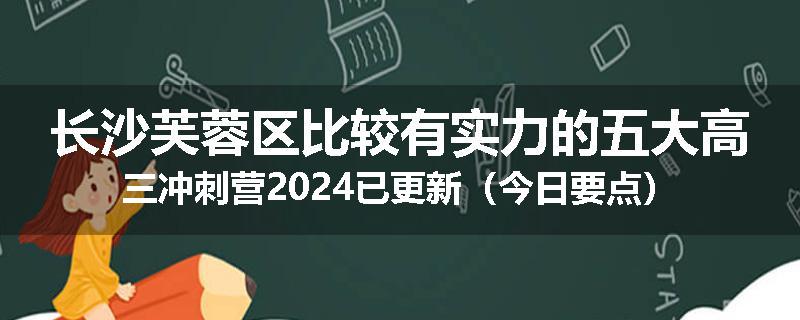 长沙芙蓉区比较有实力的五大高三冲刺营2024已更新（今日要点）
