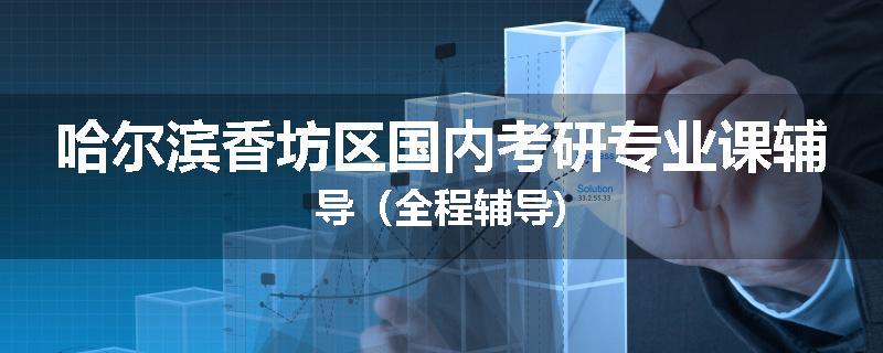 哈尔滨香坊区国内考研专业课辅导（全程辅导)