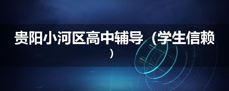 贵阳小河区高中辅导（学生信赖）