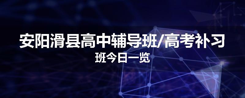安阳滑县高中辅导班/高考补习班今日一览