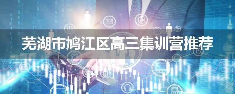 芜湖市鸠江区高三集训营推荐