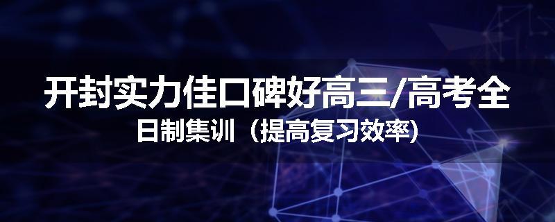 开封实力佳口碑好高三/高考全日制集训（提高复习效率)