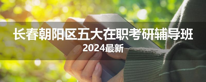 长春朝阳区五大在职考研辅导班2024最新