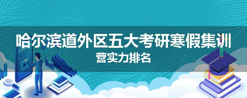 哈尔滨道外区五大考研寒假集训营实力排名