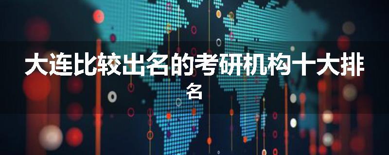 大连比较出名的考研机构十大排名