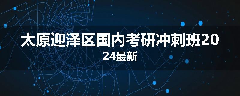 太原迎泽区国内考研冲刺班2024最新