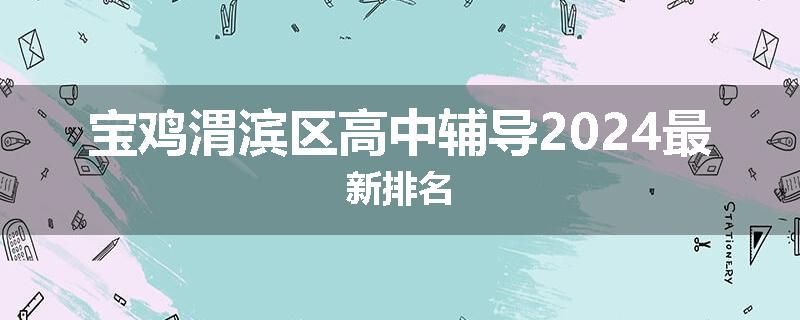 宝鸡渭滨区高中辅导2024最新排名