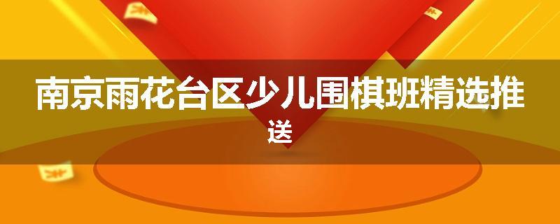 南京雨花台区少儿围棋班精选推送
