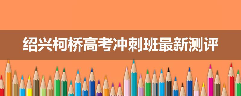 绍兴柯桥高考冲刺班最新测评