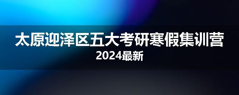 太原迎泽区五大考研寒假集训营2024最新