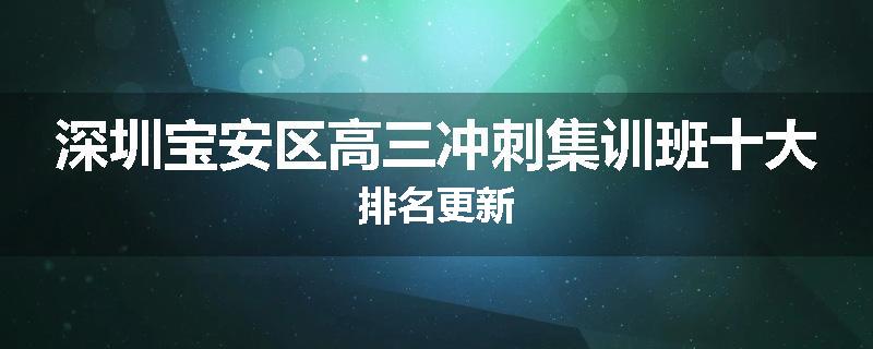 深圳宝安区高三冲刺集训班十大排名更新