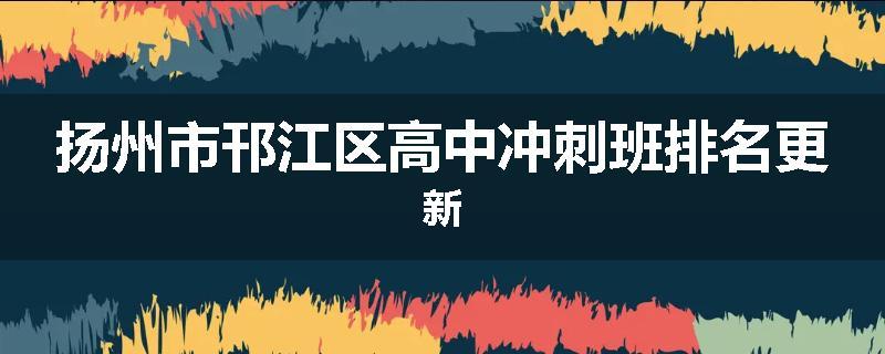 扬州市邗江区高中冲刺班排名更新