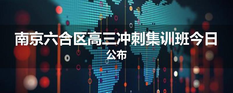 南京六合区高三冲刺集训班今日公布