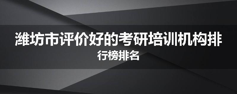 潍坊市评价好的考研培训机构排行榜排名