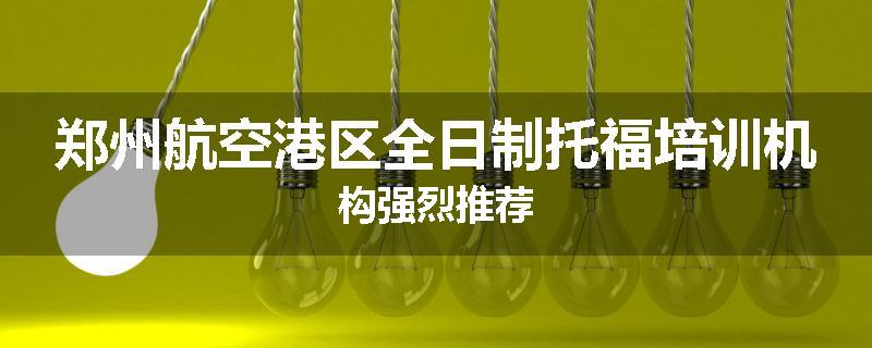 郑州航空港区全日制托福培训机构强烈推荐
