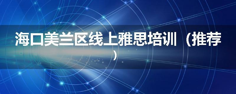 海口美兰区线上雅思培训（推荐）