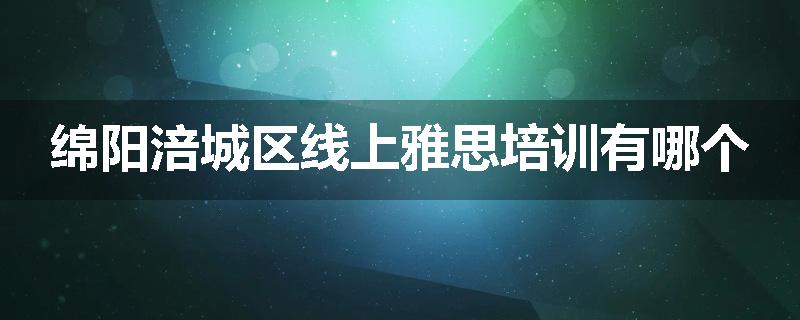 绵阳涪城区线上雅思培训有哪个