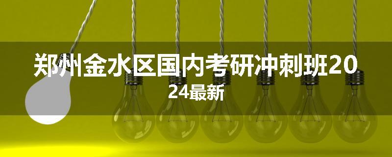 郑州金水区国内考研冲刺班2024最新