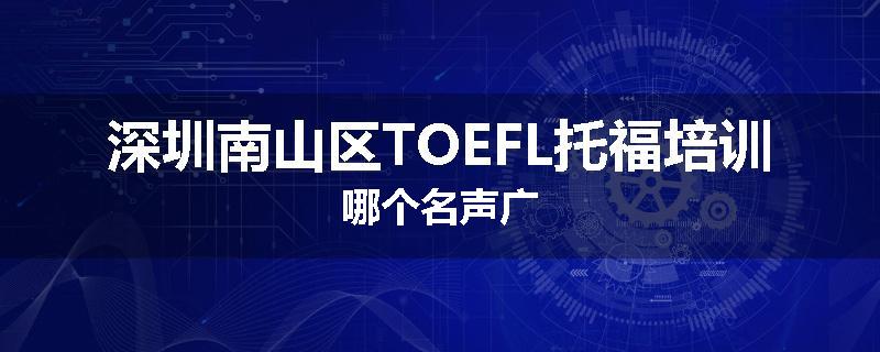 深圳南山区TOEFL托福培训哪个名声广