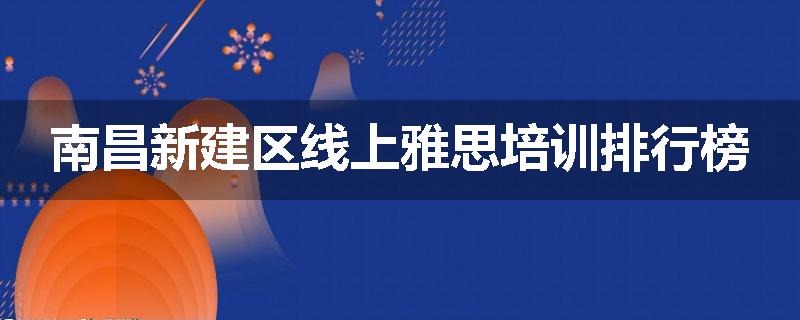 南昌新建区线上雅思培训排行榜