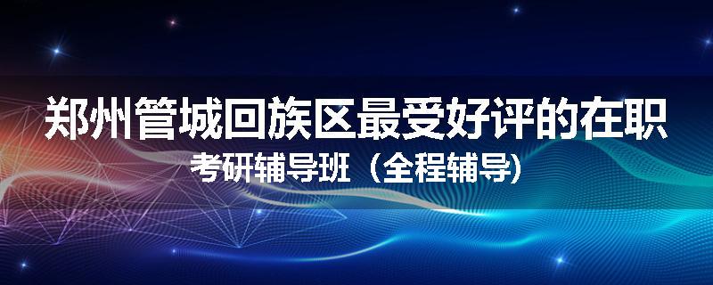 郑州管城回族区最受好评的在职考研辅导班（全程辅导)