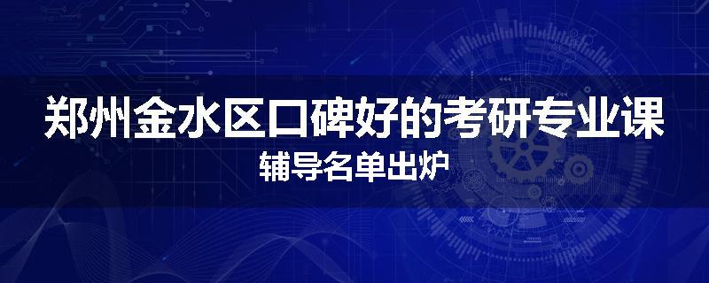 郑州金水区口碑好的考研专业课辅导名单出炉