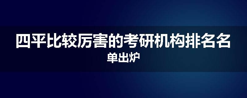 四平比较厉害的考研机构排名名单出炉