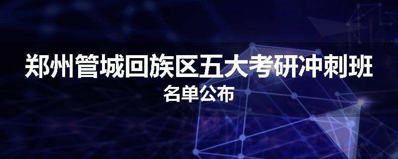 郑州管城回族区五大考研冲刺班名单公布