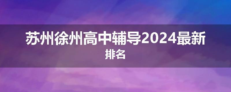 苏州徐州高中辅导2024最新排名