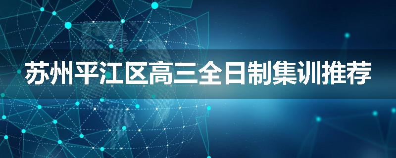 苏州平江区高三全日制集训推荐