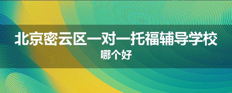 北京密云区一对一托福辅导学校哪个好