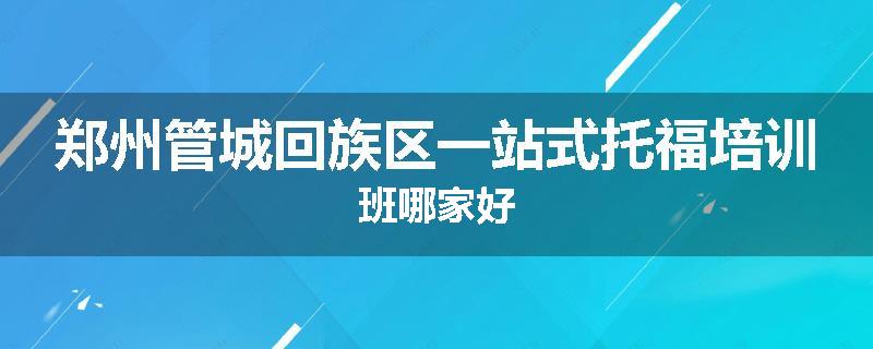 郑州管城回族区一站式托福培训班哪家好