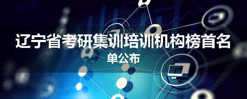 辽宁省考研集训培训机构榜首名单公布