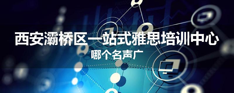 西安灞桥区一站式雅思培训中心哪个名声广
