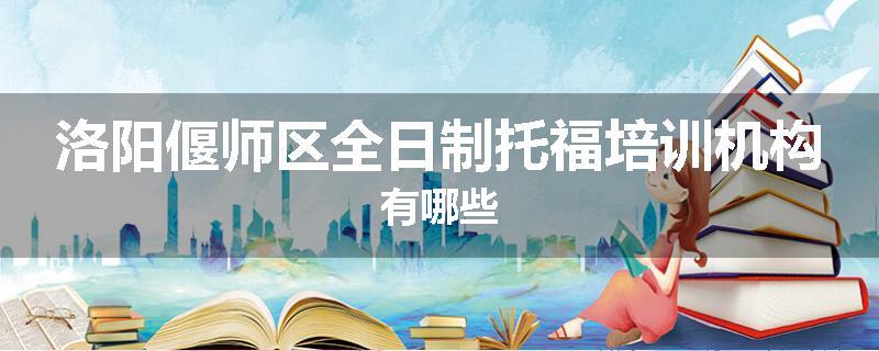 洛阳偃师区全日制托福培训机构有哪些