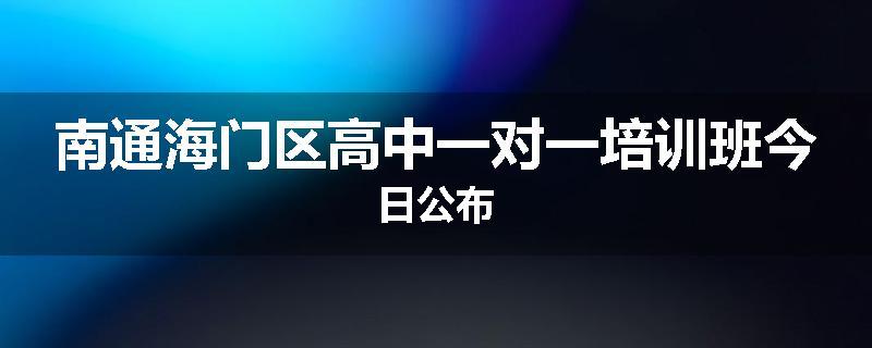 南通海门区高中一对一培训班今日公布