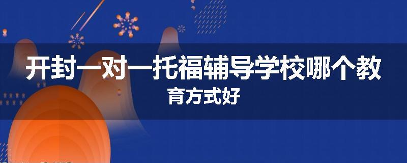 开封一对一托福辅导学校哪个教育方式好