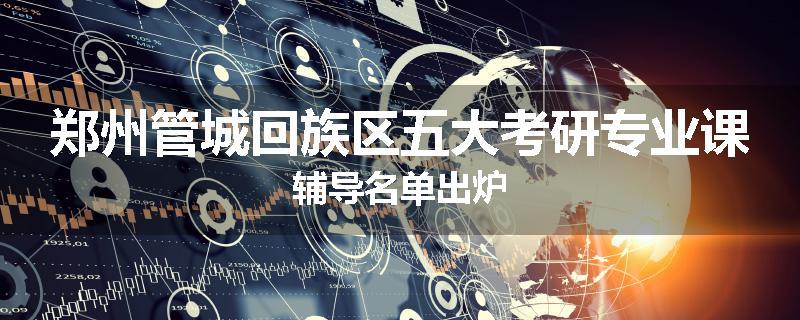 郑州管城回族区五大考研专业课辅导名单出炉