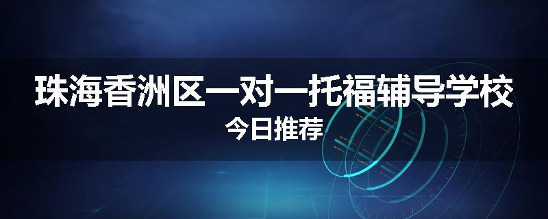 珠海香洲区一对一托福辅导学校今日推荐
