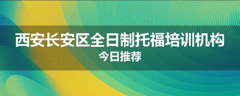 西安长安区全日制托福培训机构今日推荐