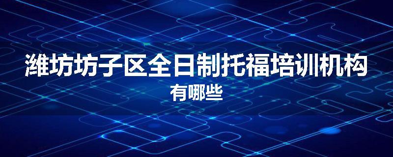 潍坊坊子区全日制托福培训机构有哪些
